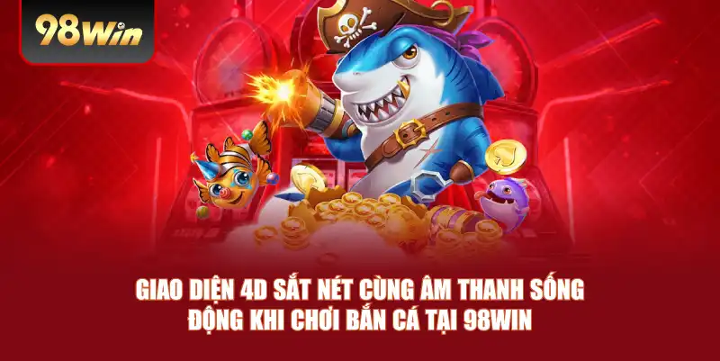 Giao diện 4D sắt nét cùng âm thanh sống động khi chơi bắn cá tại 98win Giao diện 4D sắt nét cùng âm thanh sống động khi chơi bắn cá tại 98win