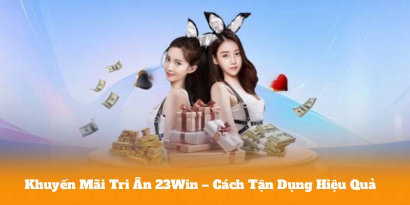 Khuyến Mãi Tri Ân 23Win – Cách Tận Dụng Hiệu Quả