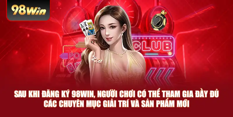Sau khi đăng ký 98win, người chơi có thể tham gia đầy đủ các chuyên mục giải trí và sản phẩm mới