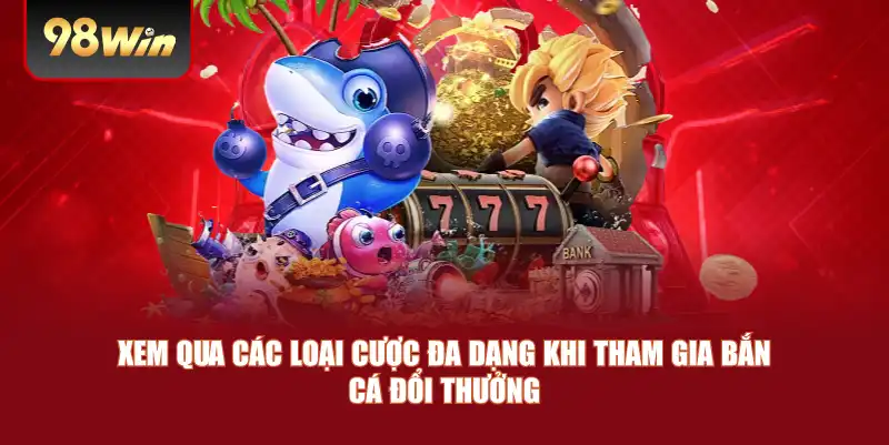 Xem qua các loại cược đa dạng khi tham gia bắn cá đổi thưởng Xem qua các loại cược đa dạng khi tham gia bắn cá đổi thưởng