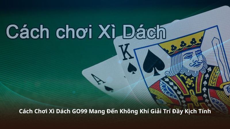Cách Chơi Xì Dách GO99 Mang Đến Không Khí Giải Trí Đầy Kịch Tính